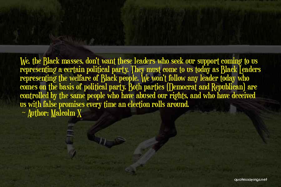 Malcolm X Quotes: We, The Black Masses, Don't Want These Leaders Who Seek Our Support Coming To Us Representing A Certain Political Party.