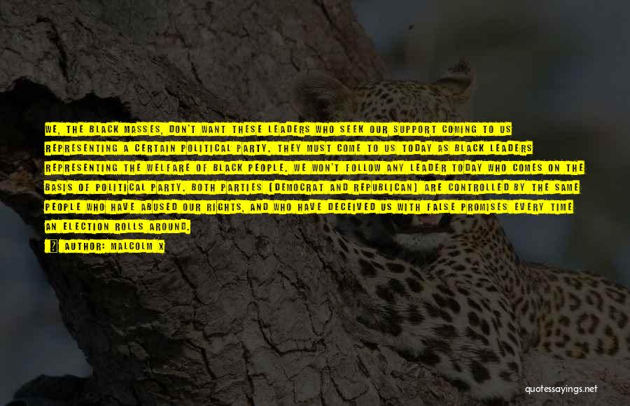 Malcolm X Quotes: We, The Black Masses, Don't Want These Leaders Who Seek Our Support Coming To Us Representing A Certain Political Party.