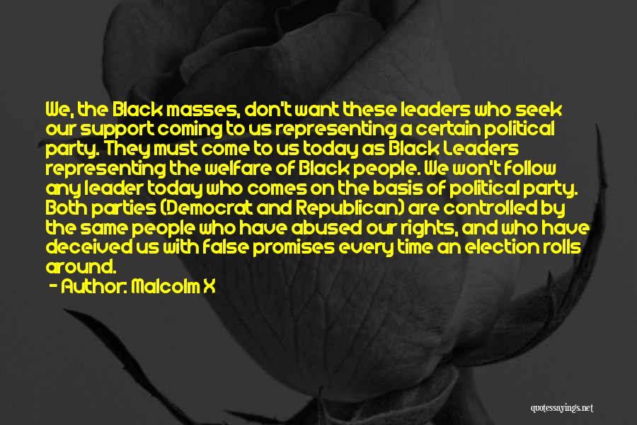 Malcolm X Quotes: We, The Black Masses, Don't Want These Leaders Who Seek Our Support Coming To Us Representing A Certain Political Party.