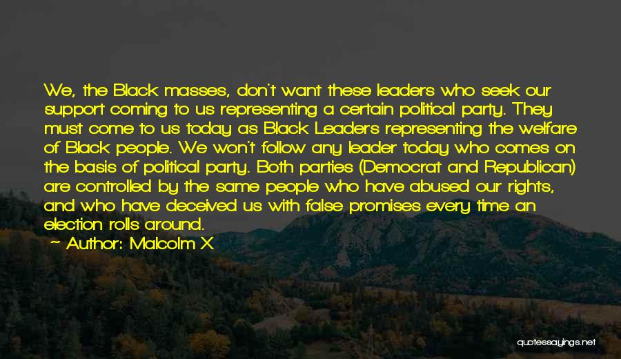 Malcolm X Quotes: We, The Black Masses, Don't Want These Leaders Who Seek Our Support Coming To Us Representing A Certain Political Party.