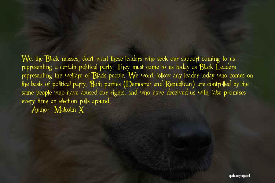 Malcolm X Quotes: We, The Black Masses, Don't Want These Leaders Who Seek Our Support Coming To Us Representing A Certain Political Party.