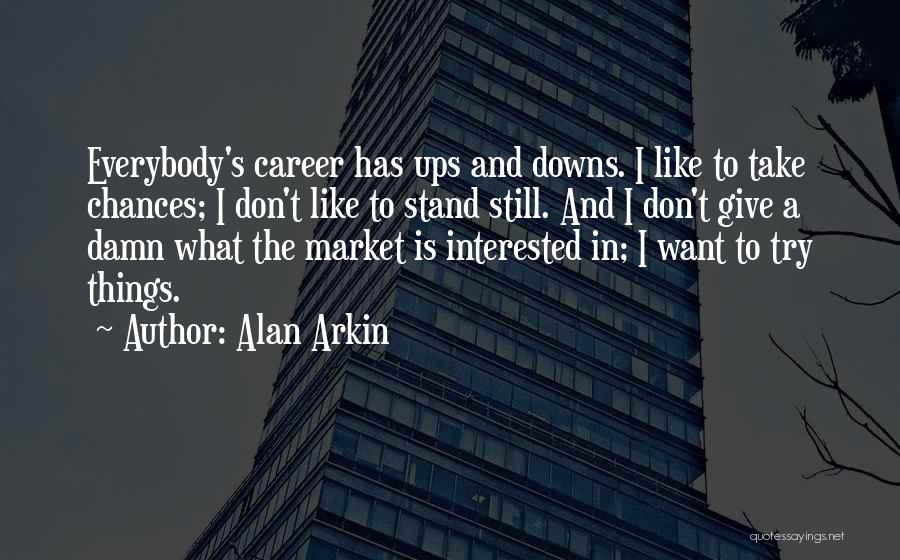Alan Arkin Quotes: Everybody's Career Has Ups And Downs. I Like To Take Chances; I Don't Like To Stand Still. And I Don't