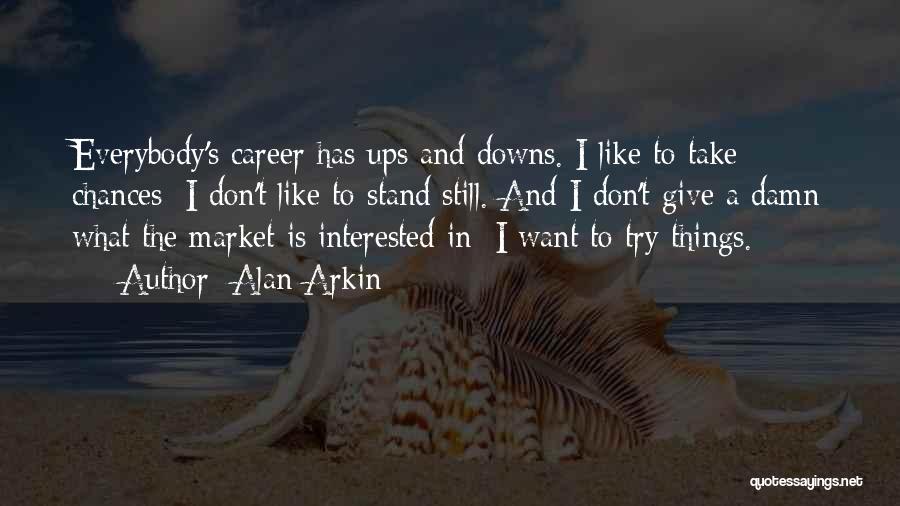 Alan Arkin Quotes: Everybody's Career Has Ups And Downs. I Like To Take Chances; I Don't Like To Stand Still. And I Don't