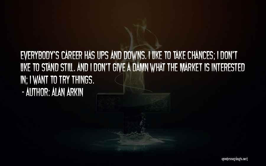 Alan Arkin Quotes: Everybody's Career Has Ups And Downs. I Like To Take Chances; I Don't Like To Stand Still. And I Don't