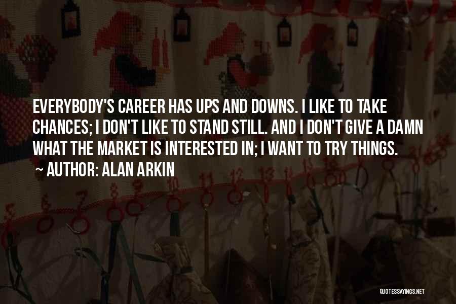 Alan Arkin Quotes: Everybody's Career Has Ups And Downs. I Like To Take Chances; I Don't Like To Stand Still. And I Don't