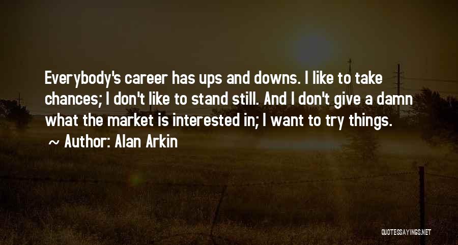Alan Arkin Quotes: Everybody's Career Has Ups And Downs. I Like To Take Chances; I Don't Like To Stand Still. And I Don't