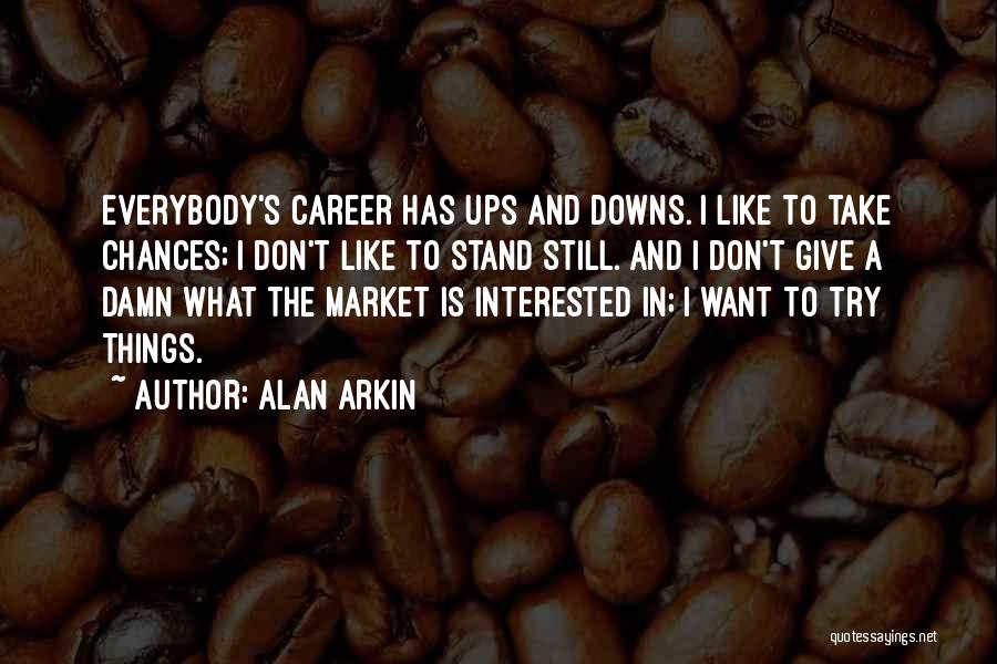 Alan Arkin Quotes: Everybody's Career Has Ups And Downs. I Like To Take Chances; I Don't Like To Stand Still. And I Don't