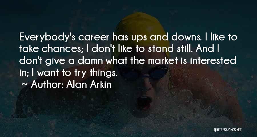 Alan Arkin Quotes: Everybody's Career Has Ups And Downs. I Like To Take Chances; I Don't Like To Stand Still. And I Don't