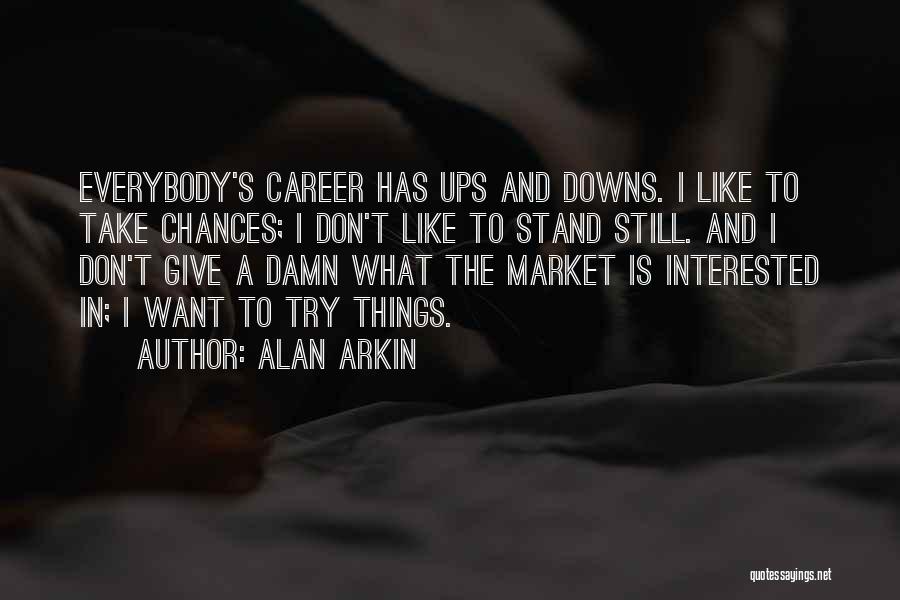 Alan Arkin Quotes: Everybody's Career Has Ups And Downs. I Like To Take Chances; I Don't Like To Stand Still. And I Don't