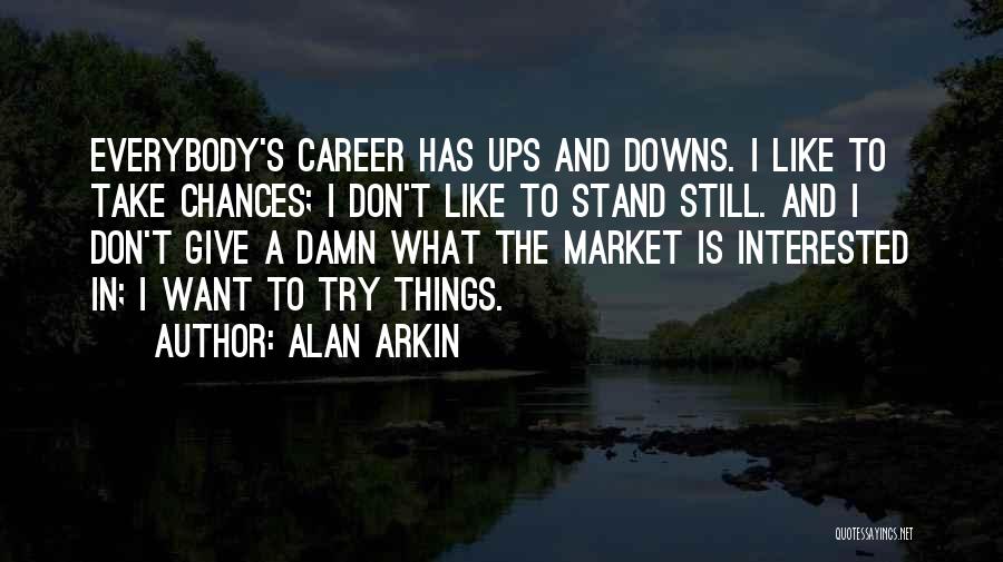 Alan Arkin Quotes: Everybody's Career Has Ups And Downs. I Like To Take Chances; I Don't Like To Stand Still. And I Don't