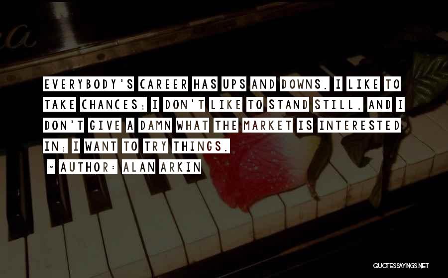 Alan Arkin Quotes: Everybody's Career Has Ups And Downs. I Like To Take Chances; I Don't Like To Stand Still. And I Don't