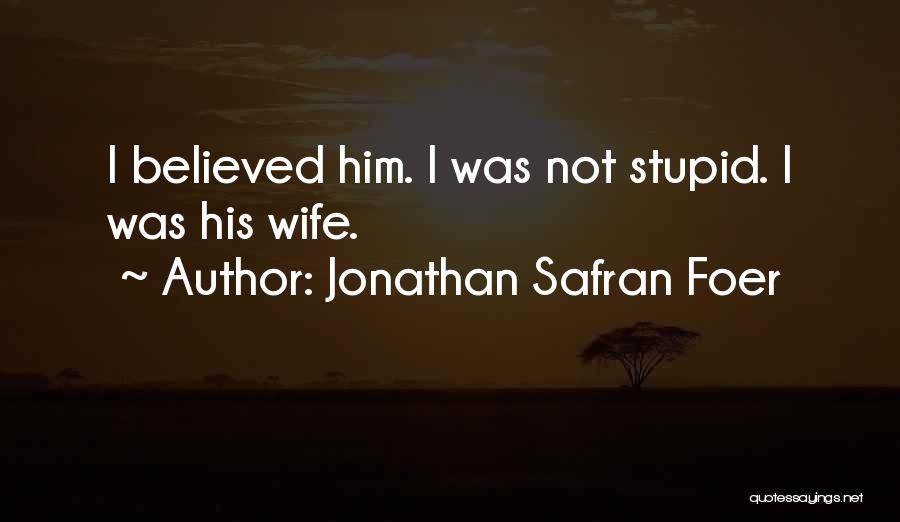 Jonathan Safran Foer Quotes: I Believed Him. I Was Not Stupid. I Was His Wife.