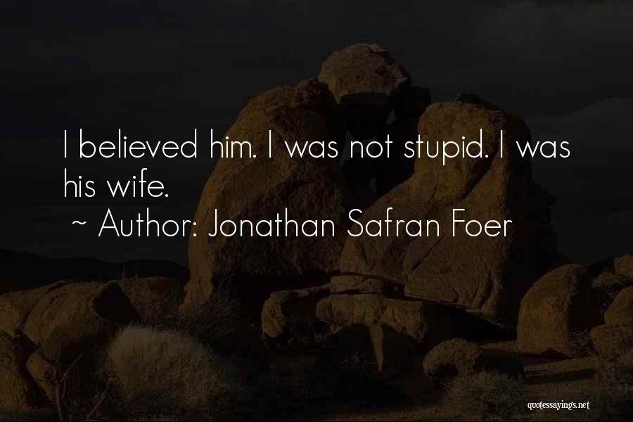 Jonathan Safran Foer Quotes: I Believed Him. I Was Not Stupid. I Was His Wife.