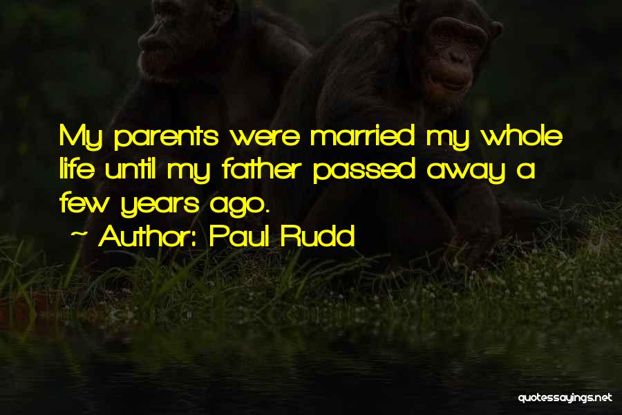 Paul Rudd Quotes: My Parents Were Married My Whole Life Until My Father Passed Away A Few Years Ago.