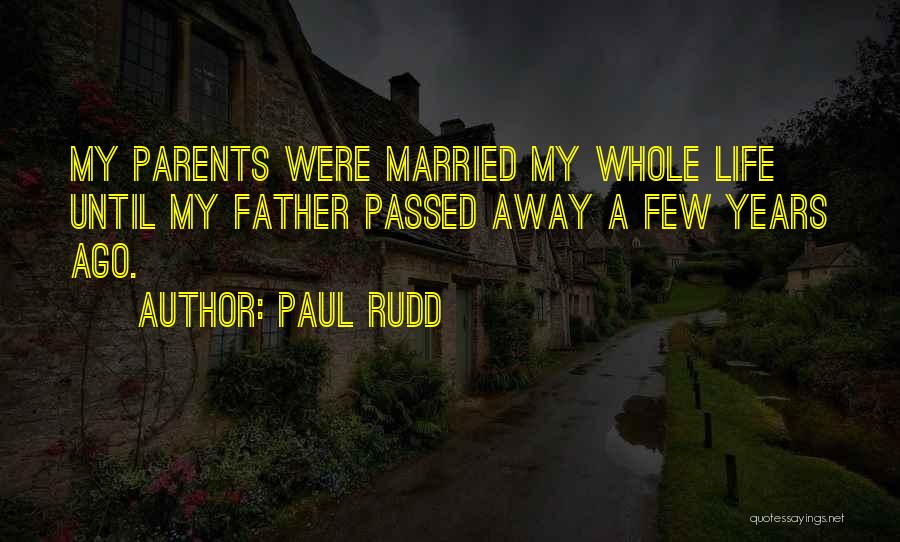 Paul Rudd Quotes: My Parents Were Married My Whole Life Until My Father Passed Away A Few Years Ago.