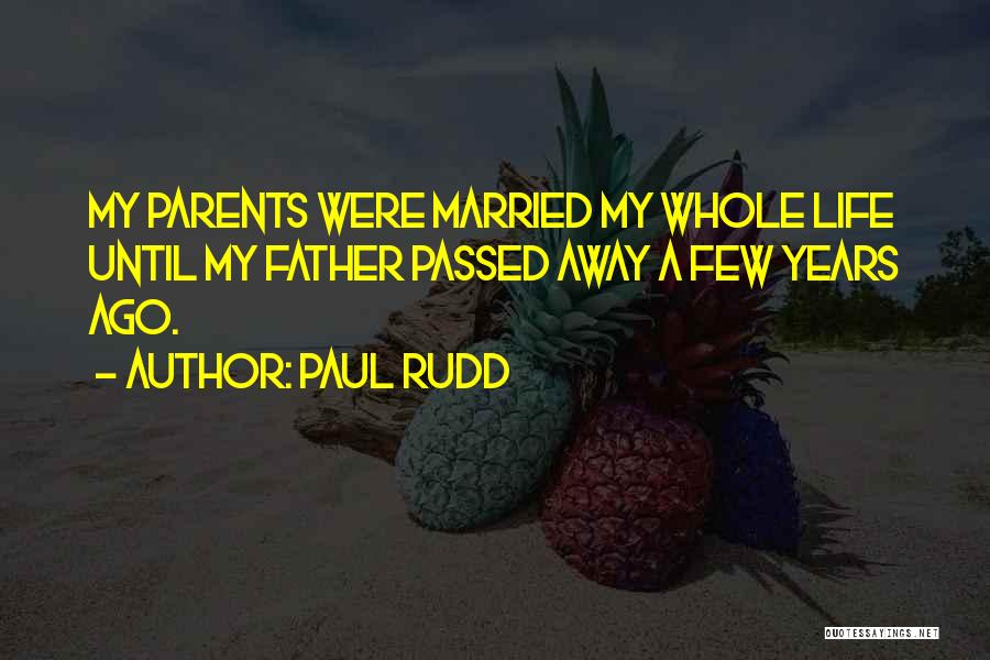 Paul Rudd Quotes: My Parents Were Married My Whole Life Until My Father Passed Away A Few Years Ago.