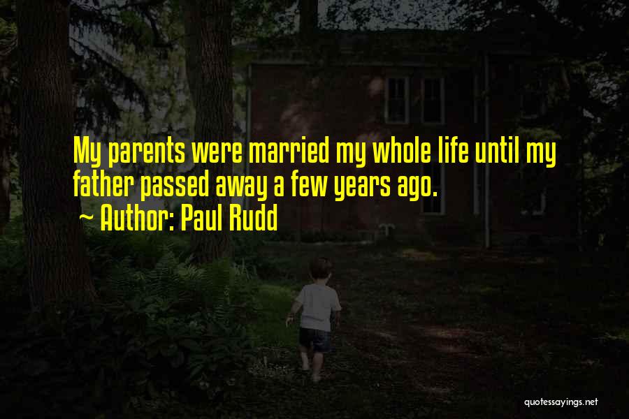 Paul Rudd Quotes: My Parents Were Married My Whole Life Until My Father Passed Away A Few Years Ago.