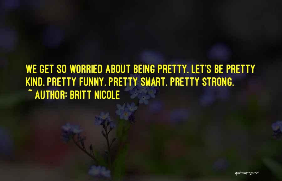 Britt Nicole Quotes: We Get So Worried About Being Pretty. Let's Be Pretty Kind. Pretty Funny. Pretty Smart. Pretty Strong.