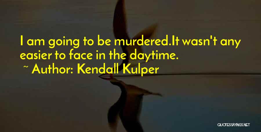 Kendall Kulper Quotes: I Am Going To Be Murdered.it Wasn't Any Easier To Face In The Daytime.