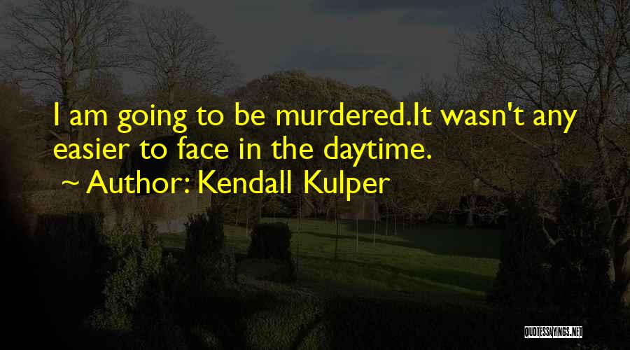 Kendall Kulper Quotes: I Am Going To Be Murdered.it Wasn't Any Easier To Face In The Daytime.