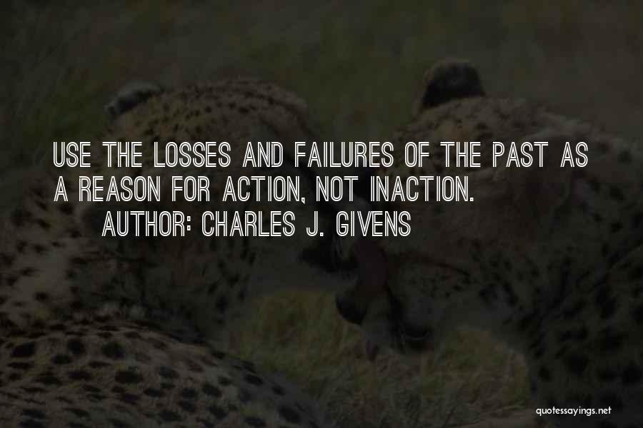 Charles J. Givens Quotes: Use The Losses And Failures Of The Past As A Reason For Action, Not Inaction.