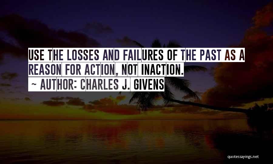 Charles J. Givens Quotes: Use The Losses And Failures Of The Past As A Reason For Action, Not Inaction.