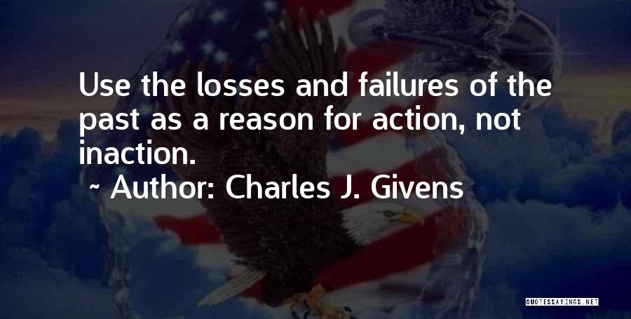 Charles J. Givens Quotes: Use The Losses And Failures Of The Past As A Reason For Action, Not Inaction.