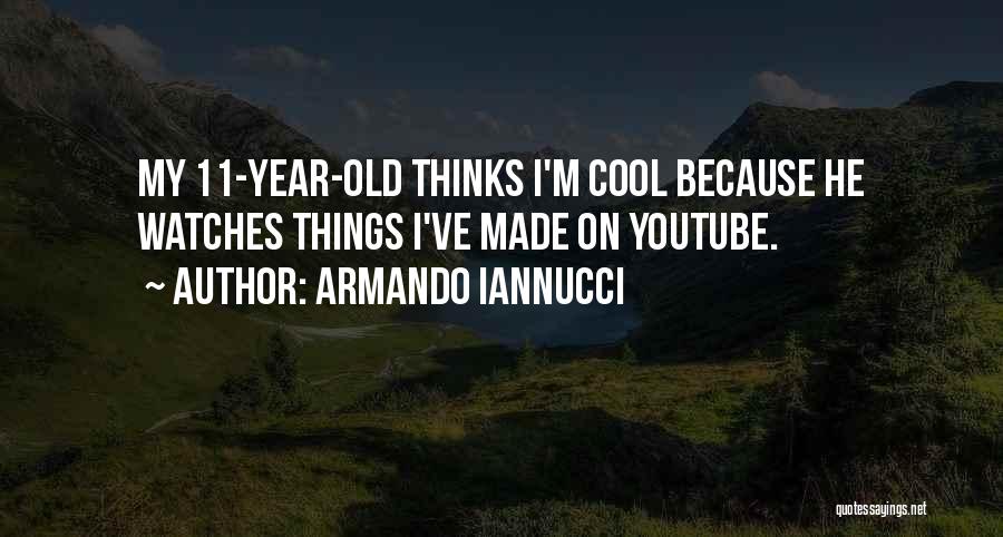 Armando Iannucci Quotes: My 11-year-old Thinks I'm Cool Because He Watches Things I've Made On Youtube.