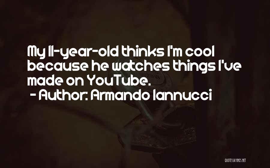 Armando Iannucci Quotes: My 11-year-old Thinks I'm Cool Because He Watches Things I've Made On Youtube.