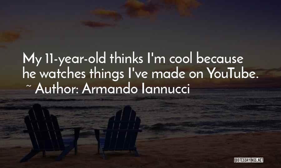 Armando Iannucci Quotes: My 11-year-old Thinks I'm Cool Because He Watches Things I've Made On Youtube.