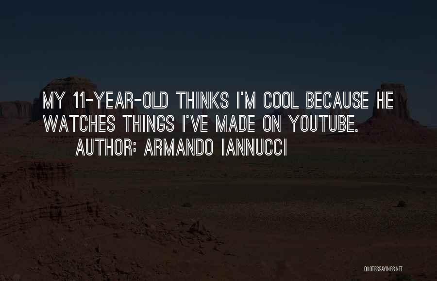 Armando Iannucci Quotes: My 11-year-old Thinks I'm Cool Because He Watches Things I've Made On Youtube.