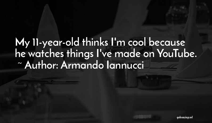 Armando Iannucci Quotes: My 11-year-old Thinks I'm Cool Because He Watches Things I've Made On Youtube.