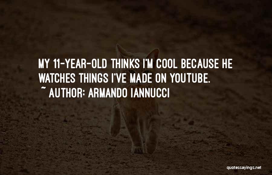 Armando Iannucci Quotes: My 11-year-old Thinks I'm Cool Because He Watches Things I've Made On Youtube.