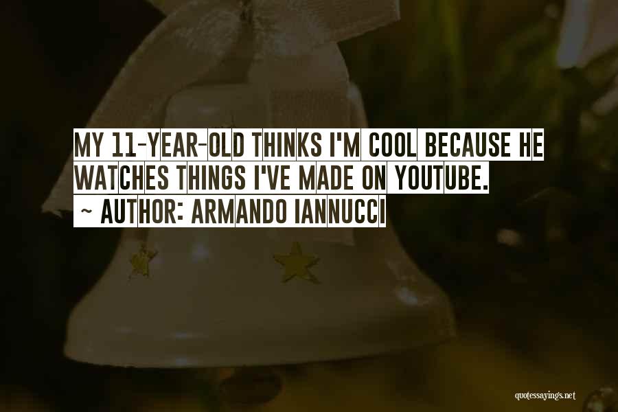 Armando Iannucci Quotes: My 11-year-old Thinks I'm Cool Because He Watches Things I've Made On Youtube.