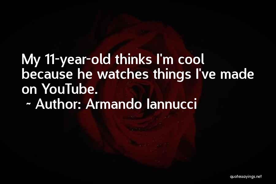 Armando Iannucci Quotes: My 11-year-old Thinks I'm Cool Because He Watches Things I've Made On Youtube.