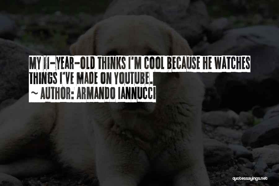 Armando Iannucci Quotes: My 11-year-old Thinks I'm Cool Because He Watches Things I've Made On Youtube.