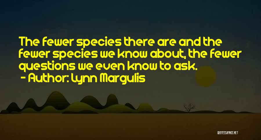 Lynn Margulis Quotes: The Fewer Species There Are And The Fewer Species We Know About, The Fewer Questions We Even Know To Ask.