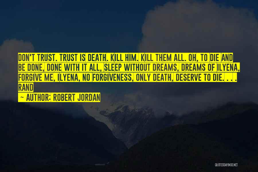 Robert Jordan Quotes: Don't Trust. Trust Is Death. Kill Him. Kill Them All. Oh, To Die And Be Done, Done With It All,
