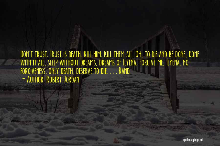 Robert Jordan Quotes: Don't Trust. Trust Is Death. Kill Him. Kill Them All. Oh, To Die And Be Done, Done With It All,