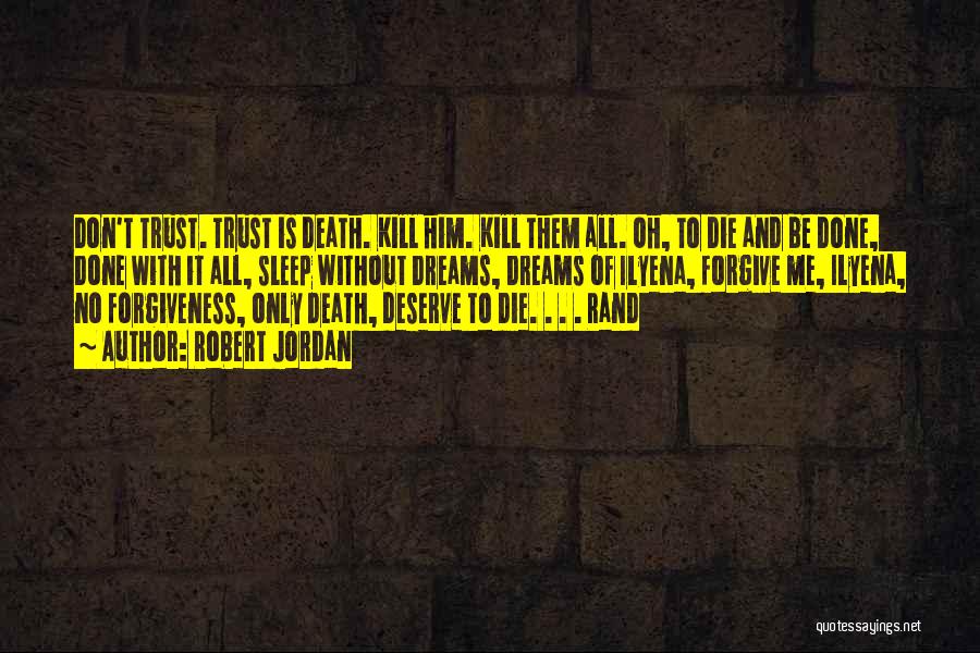 Robert Jordan Quotes: Don't Trust. Trust Is Death. Kill Him. Kill Them All. Oh, To Die And Be Done, Done With It All,