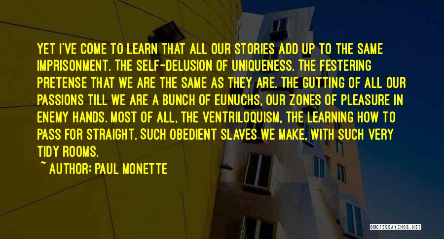 Paul Monette Quotes: Yet I've Come To Learn That All Our Stories Add Up To The Same Imprisonment. The Self-delusion Of Uniqueness. The