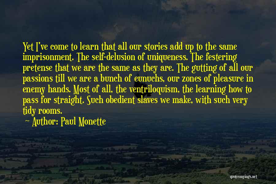 Paul Monette Quotes: Yet I've Come To Learn That All Our Stories Add Up To The Same Imprisonment. The Self-delusion Of Uniqueness. The