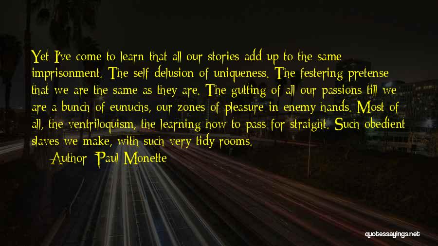 Paul Monette Quotes: Yet I've Come To Learn That All Our Stories Add Up To The Same Imprisonment. The Self-delusion Of Uniqueness. The