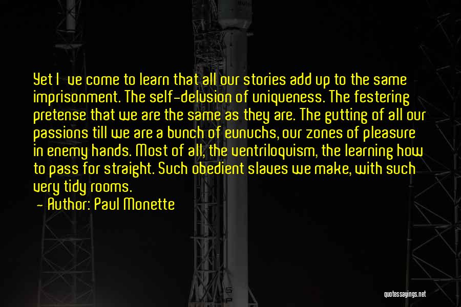 Paul Monette Quotes: Yet I've Come To Learn That All Our Stories Add Up To The Same Imprisonment. The Self-delusion Of Uniqueness. The