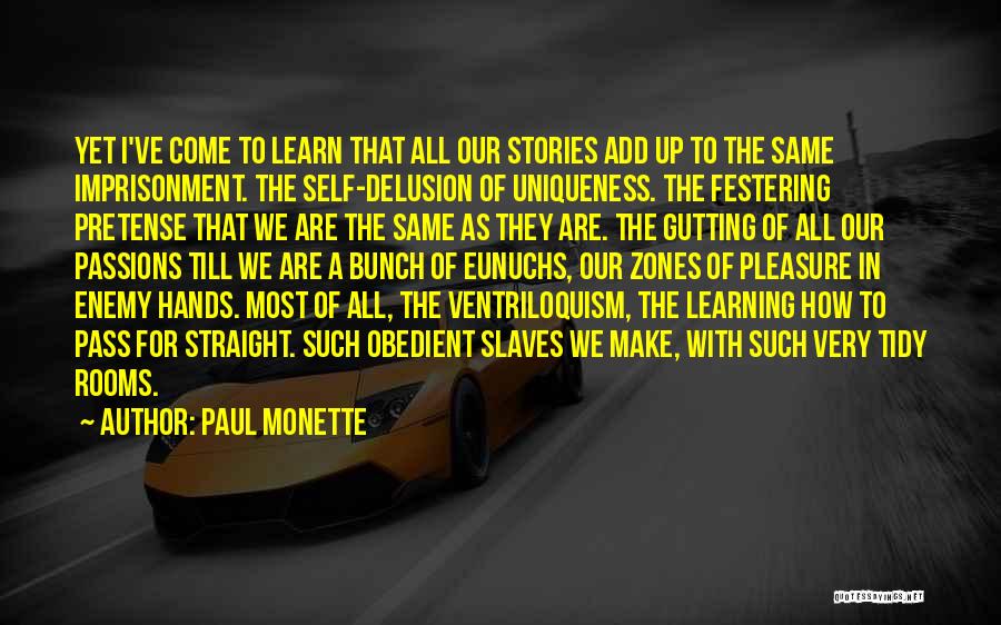 Paul Monette Quotes: Yet I've Come To Learn That All Our Stories Add Up To The Same Imprisonment. The Self-delusion Of Uniqueness. The