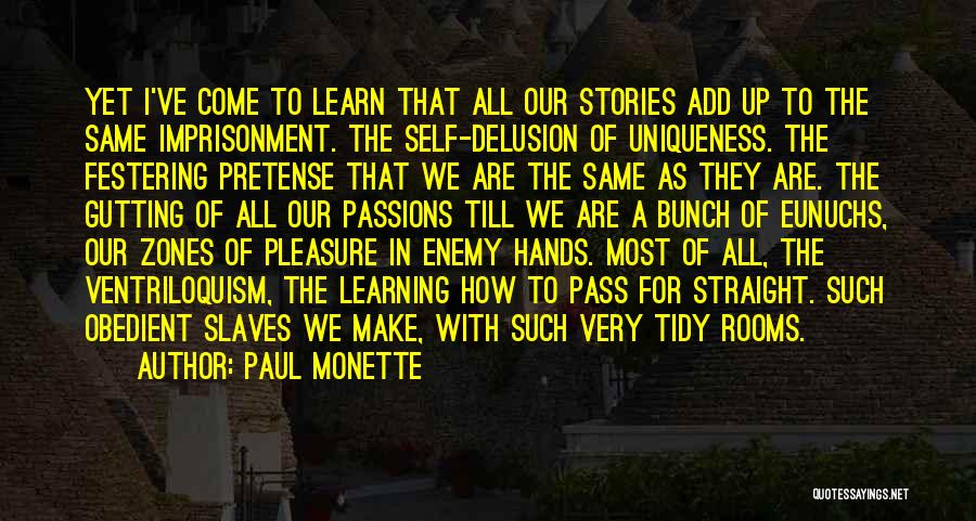 Paul Monette Quotes: Yet I've Come To Learn That All Our Stories Add Up To The Same Imprisonment. The Self-delusion Of Uniqueness. The