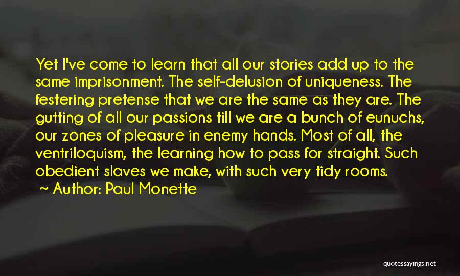 Paul Monette Quotes: Yet I've Come To Learn That All Our Stories Add Up To The Same Imprisonment. The Self-delusion Of Uniqueness. The