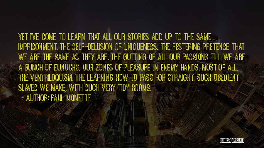 Paul Monette Quotes: Yet I've Come To Learn That All Our Stories Add Up To The Same Imprisonment. The Self-delusion Of Uniqueness. The