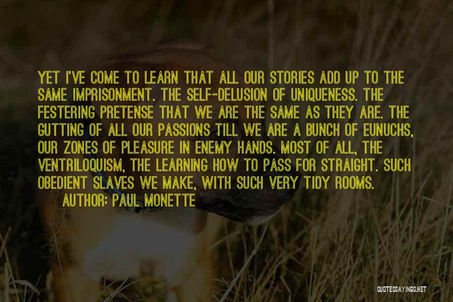 Paul Monette Quotes: Yet I've Come To Learn That All Our Stories Add Up To The Same Imprisonment. The Self-delusion Of Uniqueness. The