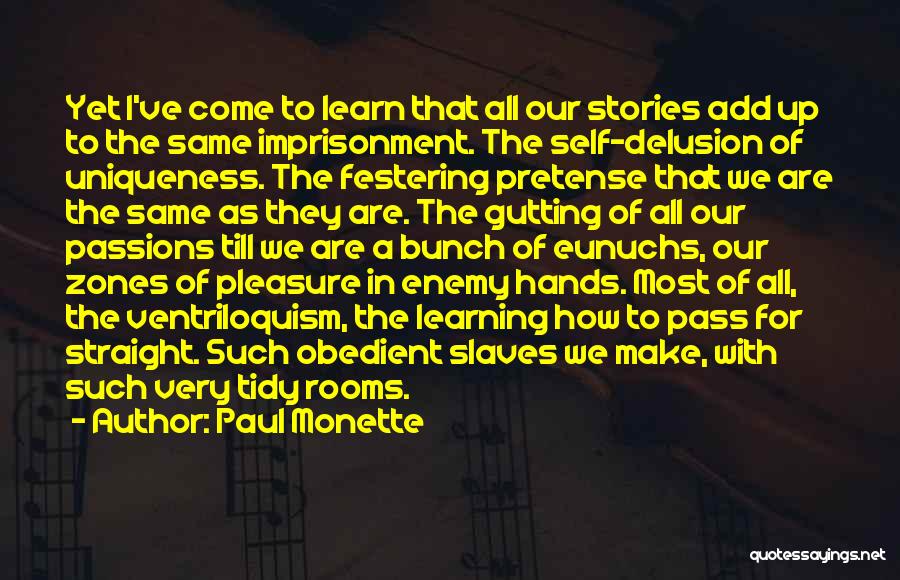 Paul Monette Quotes: Yet I've Come To Learn That All Our Stories Add Up To The Same Imprisonment. The Self-delusion Of Uniqueness. The
